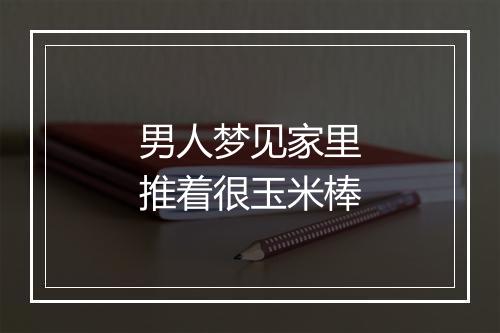 男人梦见家里推着很玉米棒