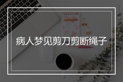 病人梦见剪刀剪断绳子