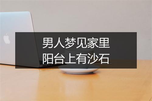 男人梦见家里阳台上有沙石