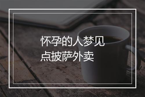 怀孕的人梦见点披萨外卖