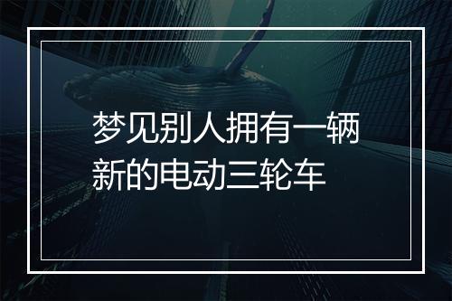 梦见别人拥有一辆新的电动三轮车