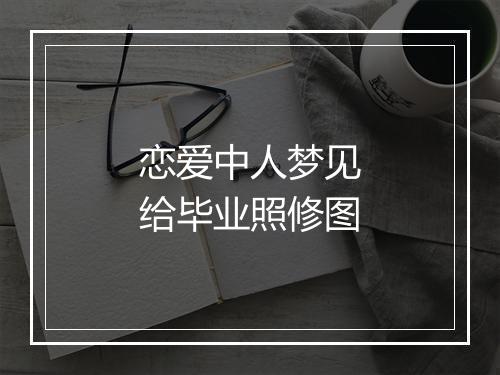 恋爱中人梦见给毕业照修图