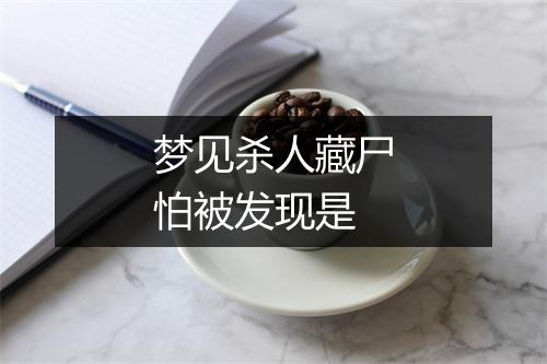 梦见杀人藏尸怕被发现是