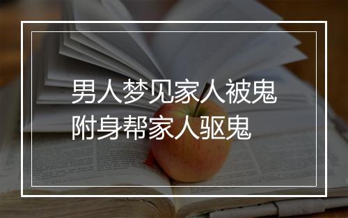 男人梦见家人被鬼附身帮家人驱鬼