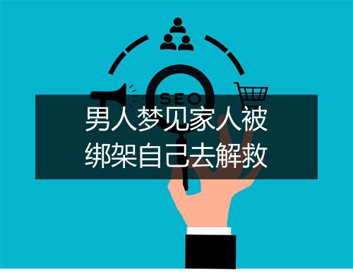 男人梦见家人被绑架自己去解救