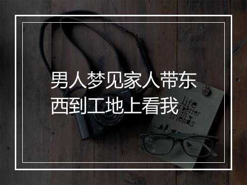 男人梦见家人带东西到工地上看我