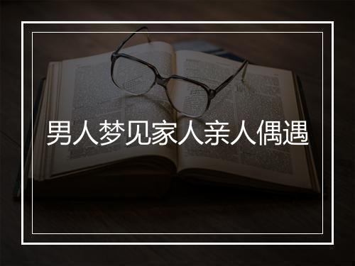 男人梦见家人亲人偶遇