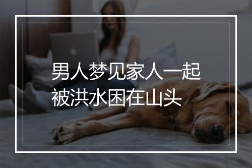 男人梦见家人一起被洪水困在山头