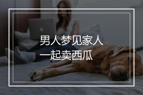 男人梦见家人一起卖西瓜