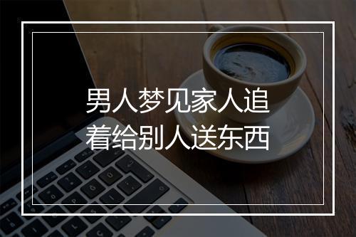 男人梦见家人追着给别人送东西