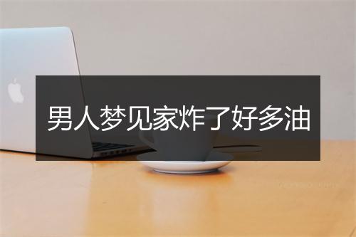 男人梦见家炸了好多油