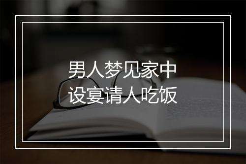 男人梦见家中设宴请人吃饭