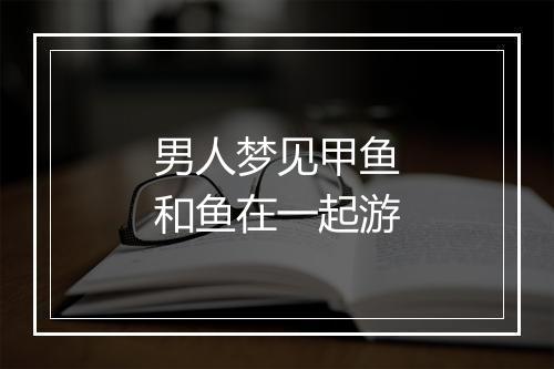 男人梦见甲鱼和鱼在一起游