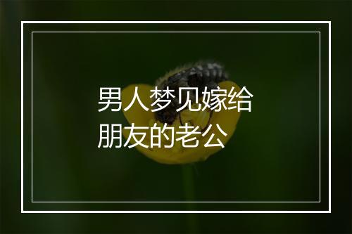 男人梦见嫁给朋友的老公