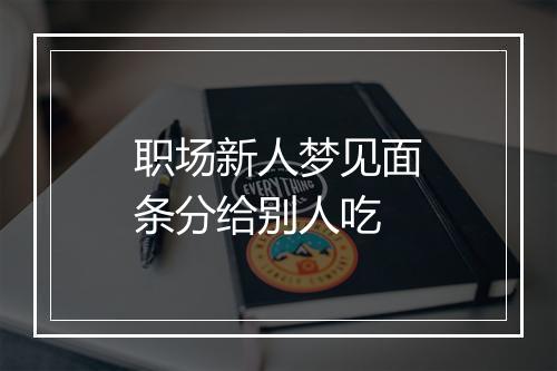 职场新人梦见面条分给别人吃