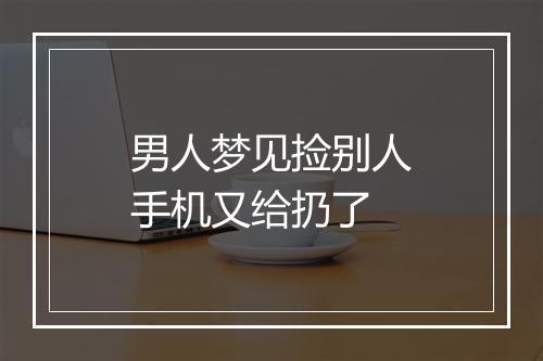 男人梦见捡别人手机又给扔了