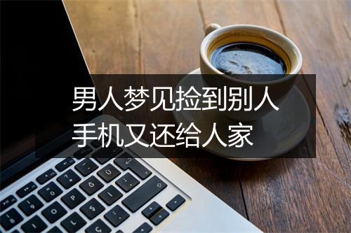 男人梦见捡到别人手机又还给人家