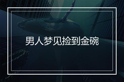 男人梦见捡到金碗