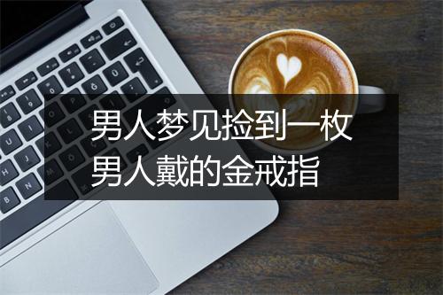 男人梦见捡到一枚男人戴的金戒指