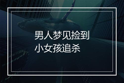 男人梦见捡到小女孩追杀