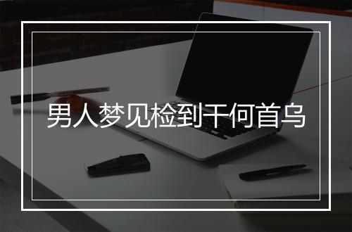 男人梦见检到干何首乌