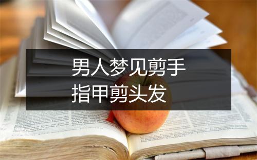 男人梦见剪手指甲剪头发