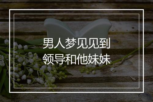 男人梦见见到领导和他妹妹