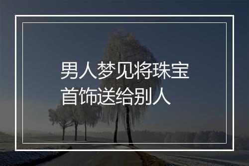 男人梦见将珠宝首饰送给别人