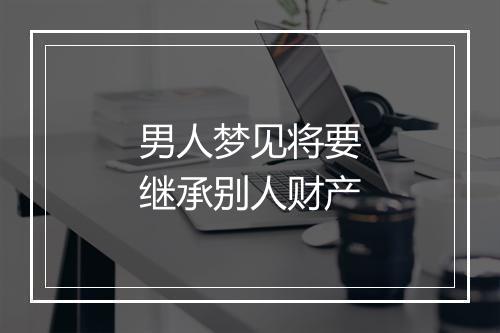 男人梦见将要继承别人财产