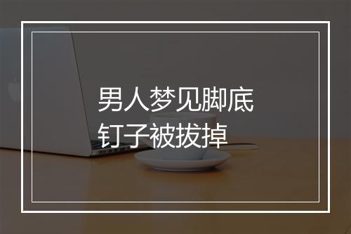 男人梦见脚底钉子被拔掉