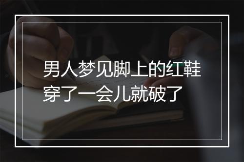 男人梦见脚上的红鞋穿了一会儿就破了