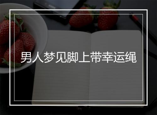 男人梦见脚上带幸运绳