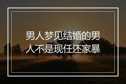 男人梦见结婚的男人不是现任还家暴