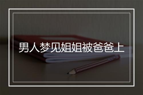 男人梦见姐姐被爸爸上