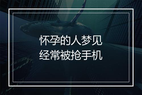 怀孕的人梦见经常被抢手机