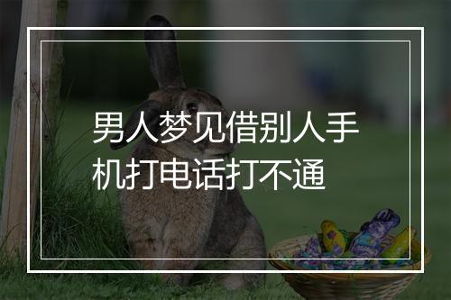 男人梦见借别人手机打电话打不通