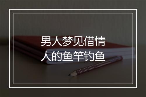 男人梦见借情人的鱼竿钓鱼