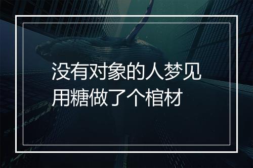 没有对象的人梦见用糖做了个棺材