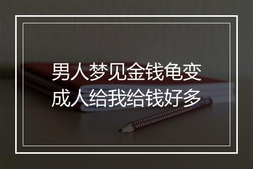 男人梦见金钱龟变成人给我给钱好多