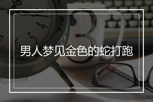 男人梦见金色的蛇打跑