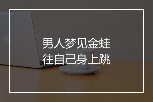 男人梦见金蛙往自己身上跳