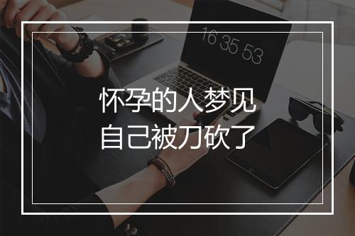 怀孕的人梦见自己被刀砍了