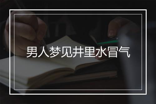 男人梦见井里水冒气