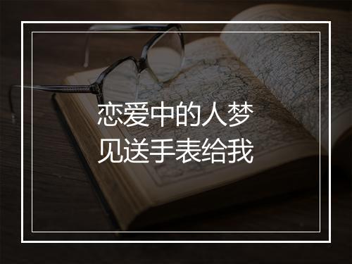 恋爱中的人梦见送手表给我