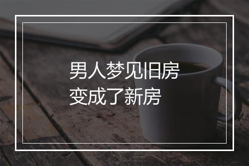 男人梦见旧房变成了新房