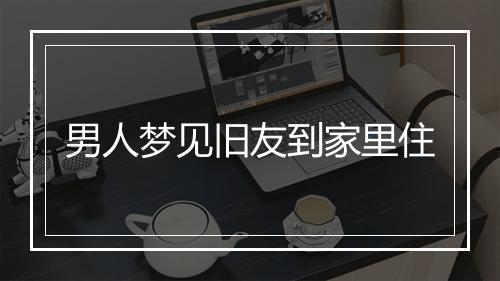 男人梦见旧友到家里住