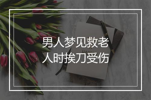 男人梦见救老人时挨刀受伤