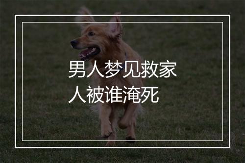 男人梦见救家人被谁淹死