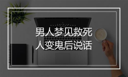 男人梦见救死人变鬼后说话