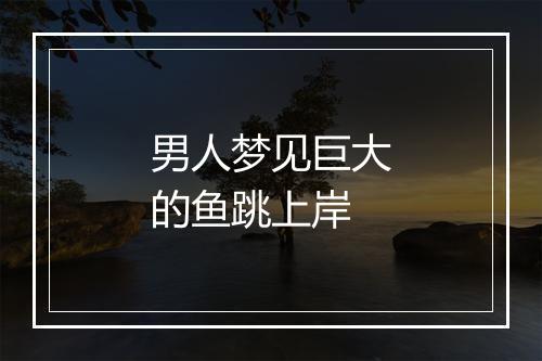 男人梦见巨大的鱼跳上岸